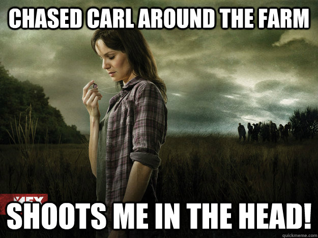 Chased Carl around the farm Shoots me in the head!  