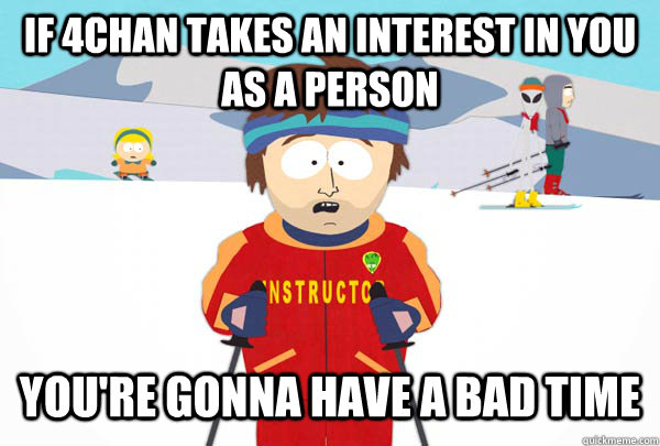 If 4chan takes an interest in you as a person You're gonna have a bad time  Super Cool Ski Instructor