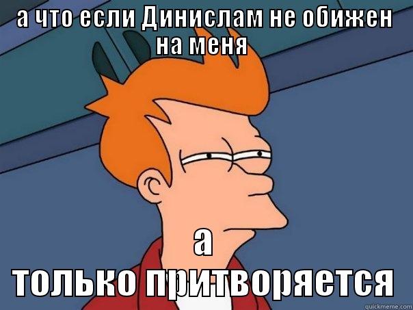 А ЧТО ЕСЛИ ДИНИСЛАМ НЕ ОБИЖЕН НА МЕНЯ  А ТОЛЬКО ПРИТВОРЯЕТСЯ Futurama Fry