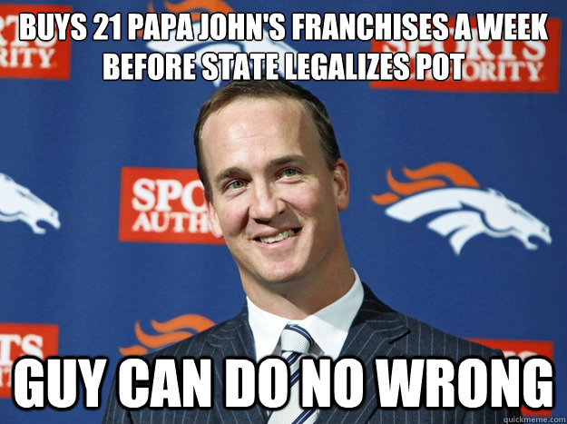 buys 21 Papa John's franchises a week before state legalizes pot Guy can do no wrong - buys 21 Papa John's franchises a week before state legalizes pot Guy can do no wrong  Peyton Manning