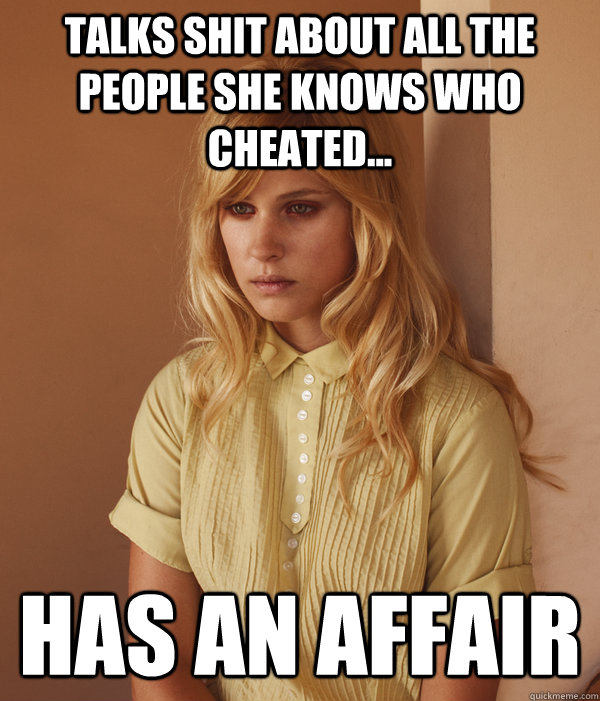 talks shit about all the people she knows who cheated... has an affair  