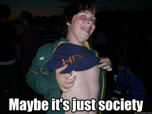 Maybe it's just society  