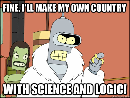 Fine, I'll make my own country With science and logic!  Blackjack Bender