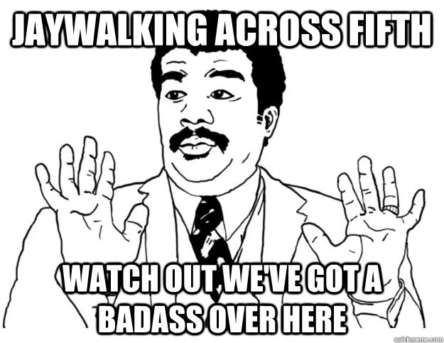 jaywalking across fifth Watch out we've got a badass over here  Watch out we got a badass over here