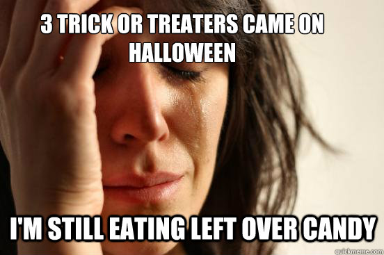 3 trick or treaters came on halloween I'm still eating left over candy - 3 trick or treaters came on halloween I'm still eating left over candy  First World Problems