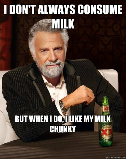 I don't always consume milk But when I do, I like my milk chunky  The Most Interesting Man In The World