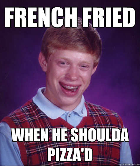 French Fried When he shoulda pizza'd  Bad Luck Brian