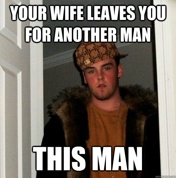 your wife leaves you for another man this man - your wife leaves you for another man this man  Scumbag Steve