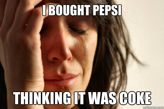 I bought pepsi thinking it was coke  First World Problems