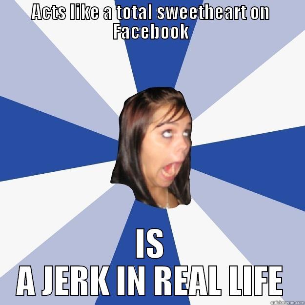 ACTS LIKE A TOTAL SWEETHEART ON FACEBOOK IS A JERK IN REAL LIFE Annoying Facebook Girl