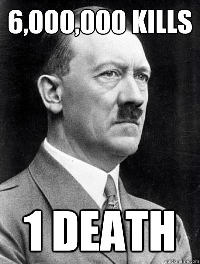 6,000,000 kills
 1 death  Misunderstood Hitler