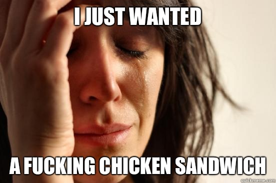 I just wanted  A fucking chicken sandwich   First World Problems