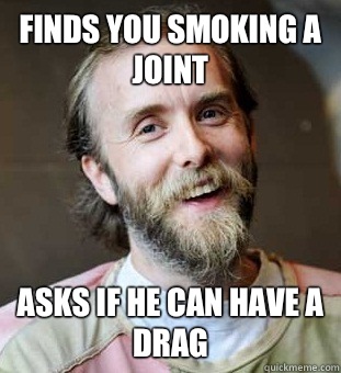 Finds you smoking a joint  Asks if he can have a drag    Hippie Father