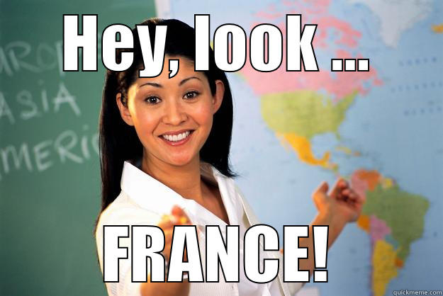 HEY, LOOK ... FRANCE! Unhelpful High School Teacher