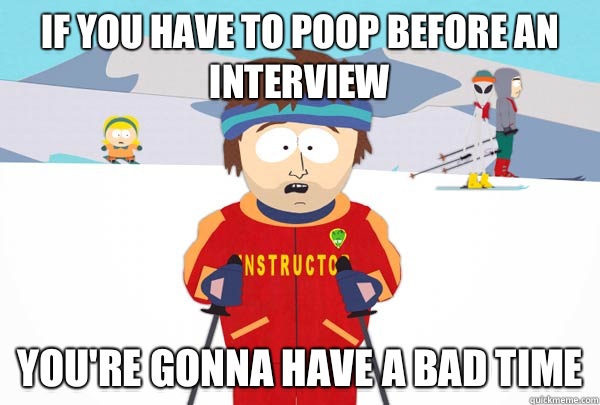 If you have to poop before an interview You're gonna have a bad time  Super Cool Ski Instructor