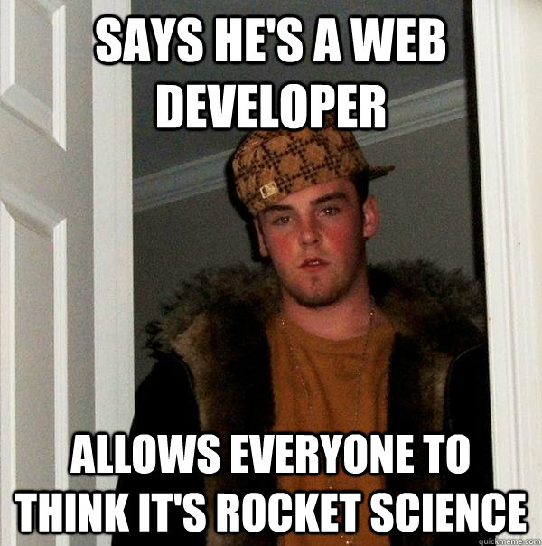 Says he's a Web Developer  allows everyone to think it's rocket science  Scumbag Steve