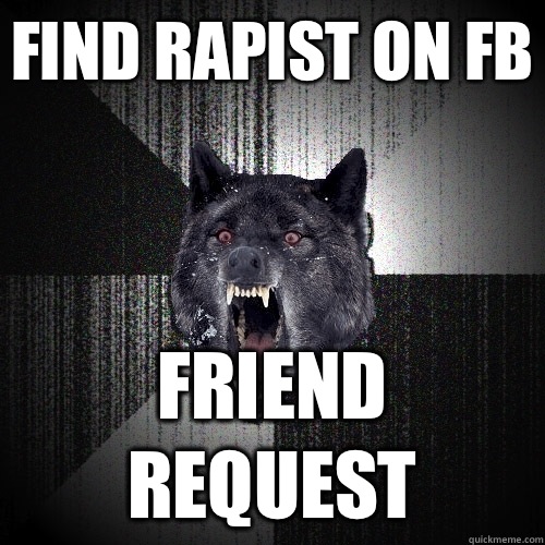 Find rapist on fb Friend request  Insanity Wolf