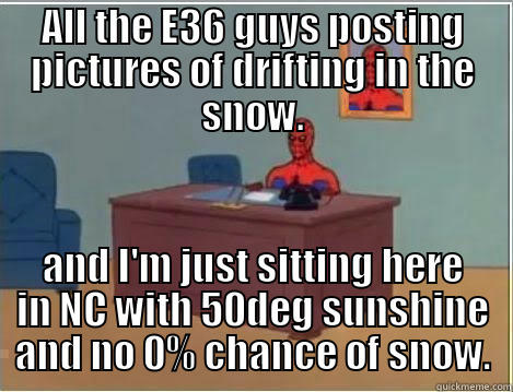 ALL THE E36 GUYS POSTING PICTURES OF DRIFTING IN THE SNOW. AND I'M JUST SITTING HERE IN NC WITH 50DEG SUNSHINE AND NO 0% CHANCE OF SNOW. Spiderman Desk