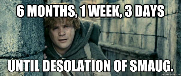 6 months, 1 week, 3 days Until Desolation of Smaug. - 6 months, 1 week, 3 days Until Desolation of Smaug.  Misc
