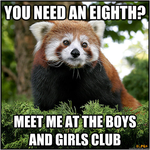 You need an eighth? Meet me at the boys and girls club - You need an eighth? Meet me at the boys and girls club  Shady drug dealer red panda