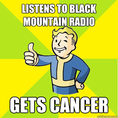 listens to black mountain radio gets cancer  Fallout new vegas