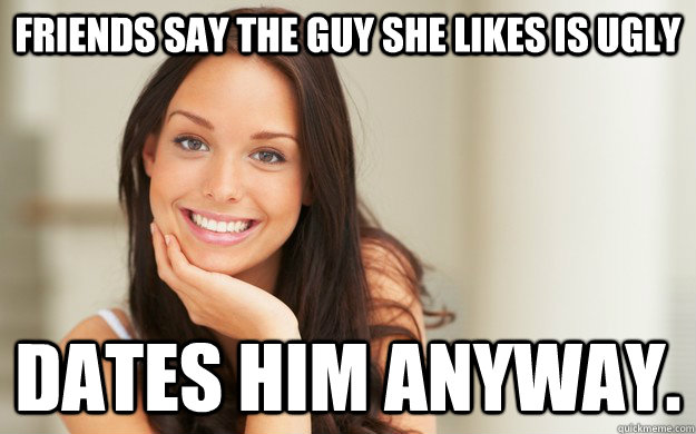 Friends say the guy she likes is ugly Dates him anyway.   Good Girl Gina