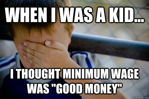 WHEN I WAS A KID... I thought minimum wage was 