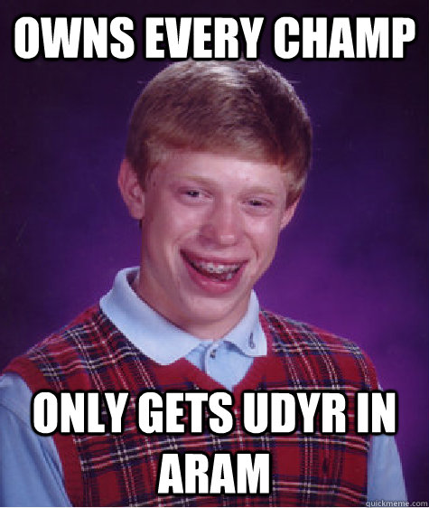 Owns every champ Only gets udyr in aram  Bad Luck Brian