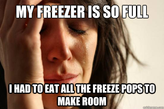 My freezer is so full I had to eat all the freeze pops to make room  First World Problems