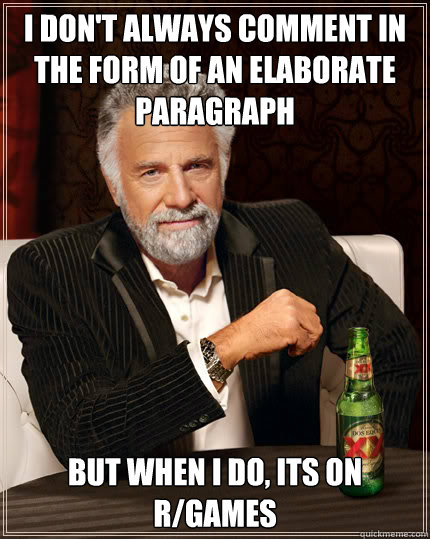 I don't always comment in the form of an elaborate paragraph  but when i do, its on r/games  Dos Equis man