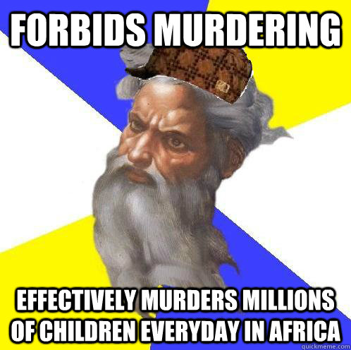 FORBIDS MURDERING EFFECTIVELY MURDERS MILLIONS OF CHILDREN EVERYDAY IN AFRICA - FORBIDS MURDERING EFFECTIVELY MURDERS MILLIONS OF CHILDREN EVERYDAY IN AFRICA  Scumbag God