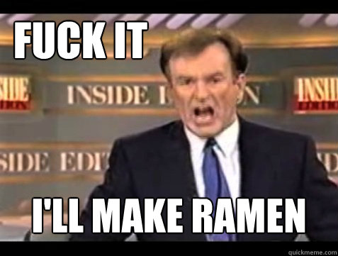 Fuck it I'll make Ramen  