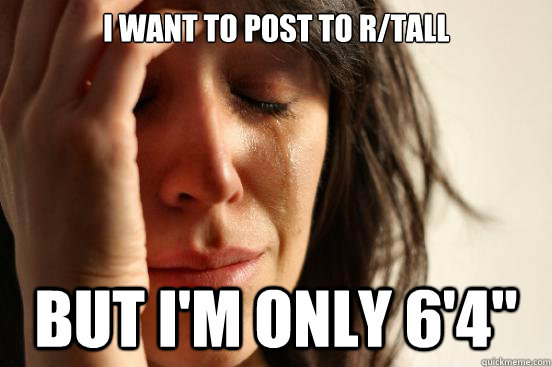 I want to post to r/tall but i'm only 6'4