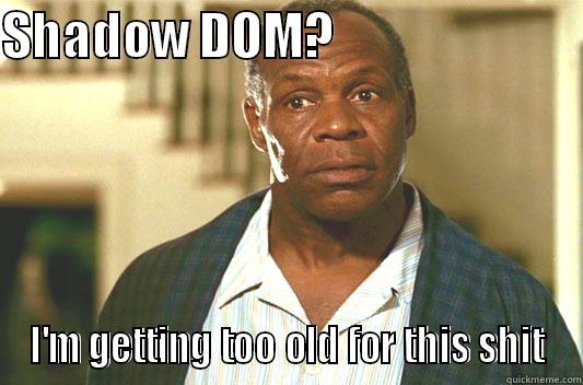 SHADOW DOM?                          I'M GETTING TOO OLD FOR THIS SHIT Glover getting old