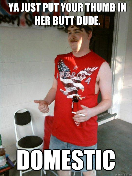 Ya just put your thumb in her butt dude. Domestic  Redneck Randal
