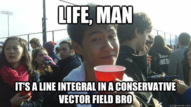 life, man it's a line integral in a conservative vector field bro  