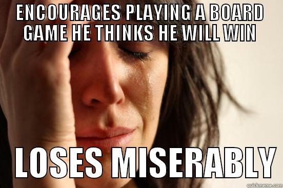 ENCOURAGES PLAYING A BOARD GAME HE THINKS HE WILL WIN    LOSES MISERABLY First World Problems