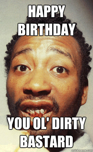 Happy BIRTHDAY YOU OL' DIRTY BASTARD - Happy BIRTHDAY YOU OL' DIRTY BASTARD  ODB BDAY