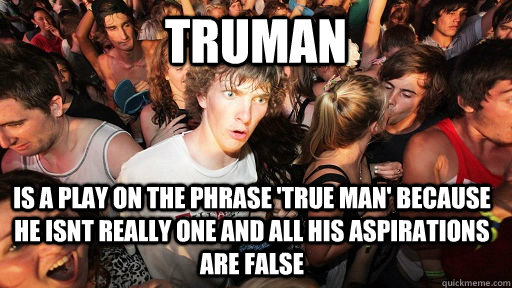 Truman  Is a play on the phrase 'True Man' because he isnt really one and all his aspirations are false  Sudden Clarity Clarence
