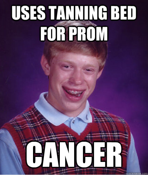 Uses tanning bed for prom Cancer  Bad Luck Brian