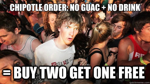 Chipotle Order: No guac + no drink = buy two get one free  Sudden Clarity Clarence