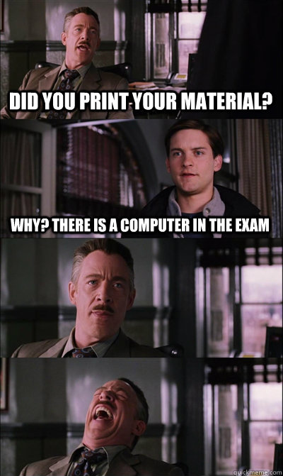 DID you print your material? why? there is a computer in the exam    JJ Jameson