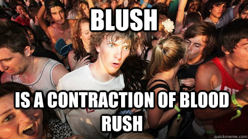 Blush IS a contraction of blood rush  Sudden Clarity Clarence