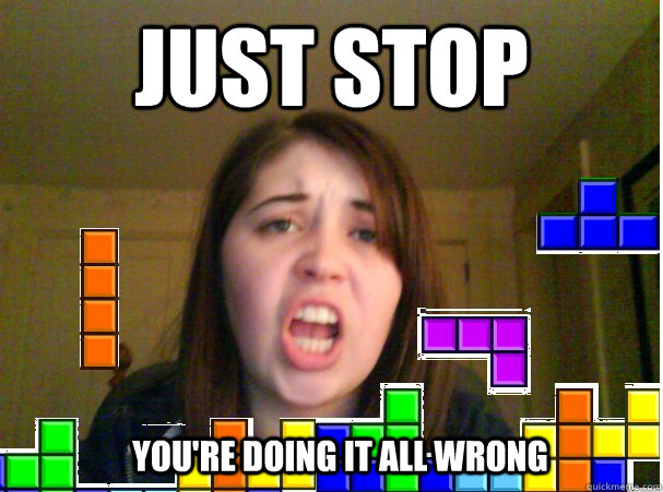just stop you're doing it all wrong  Tetris Addict Problems