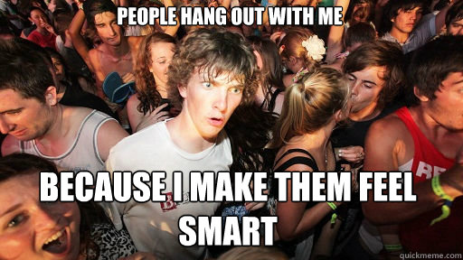 People hang out with me Because I make them feel smart  Sudden Clarity Clarence