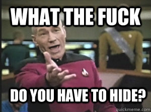 What the fuck do you have to hide?  Annoyed Picard