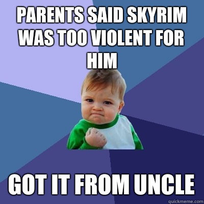 Parents said Skyrim was too violent for him got it from uncle  Success Kid