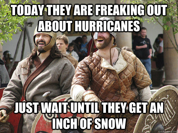 today they are freaking out about hurricanes  Just wait until they get an inch of snow  Laughing Vikings