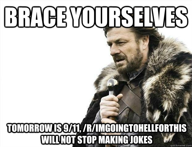 Brace Yourselves tomorrow is 9/11, /r/imgoingtohellforthis will not stop making jokes  BRACEYOSELVES