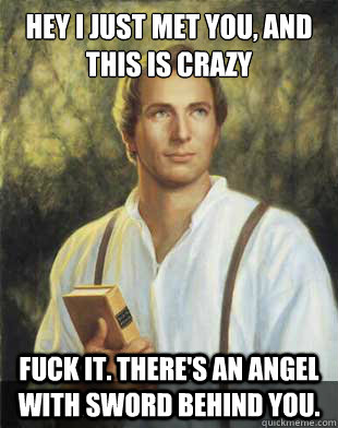 Hey I just met you, and this is crazy Fuck it. There's an angel with sword behind you. - Hey I just met you, and this is crazy Fuck it. There's an angel with sword behind you.  Joseph smith